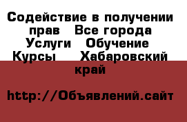 Содействие в получении прав - Все города Услуги » Обучение. Курсы   . Хабаровский край